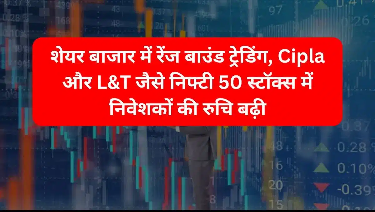 Range bound trading in stock market investors interest in Nifty 50 stocks like Cipla and L&T increased.